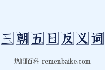 三朝五日反义词是什么意思的图片